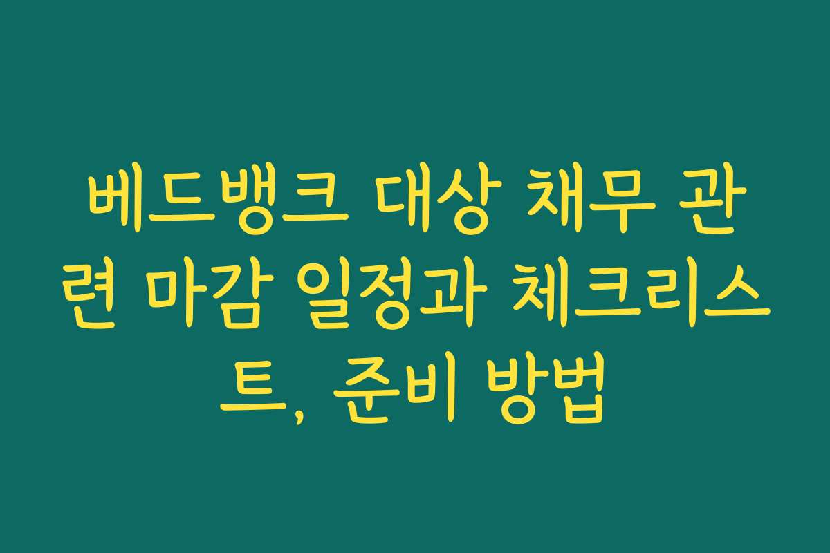 베드뱅크 대상 채무 관련 마감 일정과 체크리스트, 준비 방법 베드뱅크 대상 채무 관련 마감 일정과 체크리스트, 준비 방법