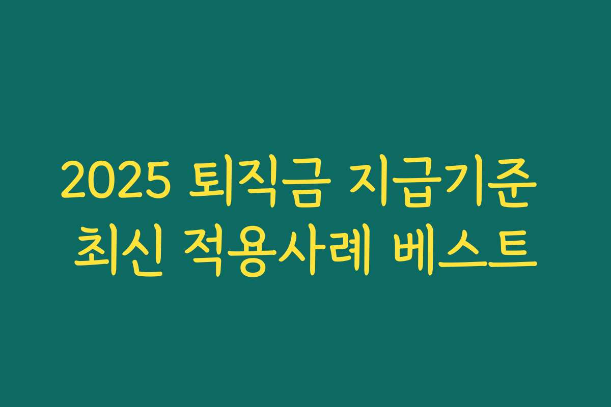 2025 퇴직금 지급기준 최신 적용사례 베스트