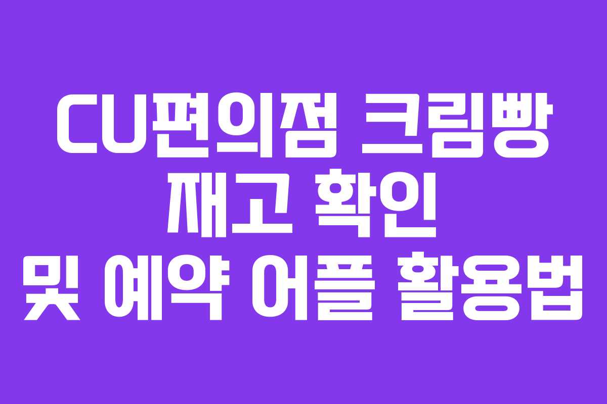 CU편의점 크림빵 재고 확인 및 예약 어플 활용법