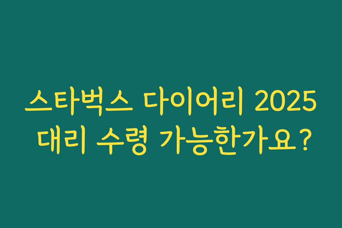 스타벅스 다이어리 2025 대리 수령 가능한가요? 스타벅스 다이어리 2025 대리 수령 가능한가요?