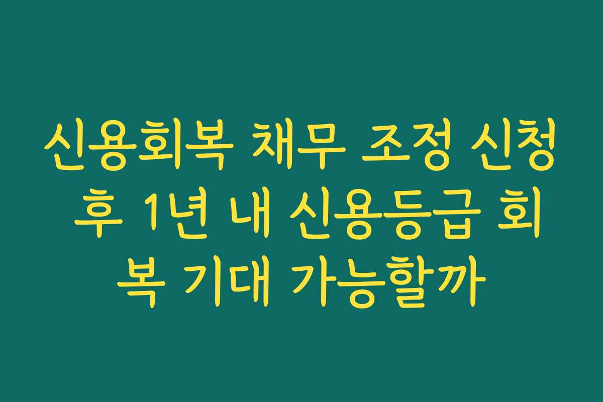 신용회복 채무 조정 신청 후 1년 내 신용등급 회복 기대 가능할까 신용회복 채무 조정 신청 후 1년 내 신용등급 회복 기대 가능할까