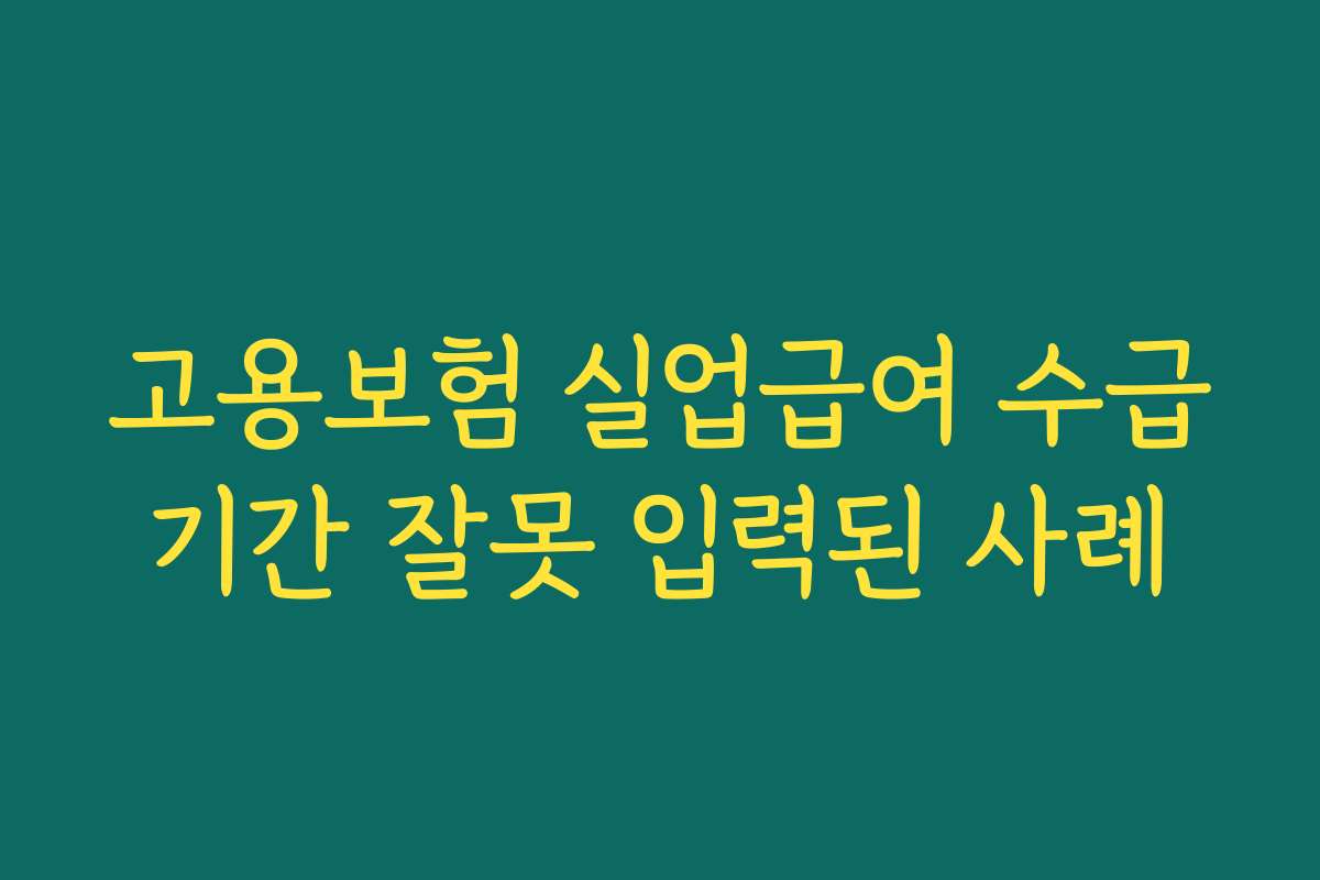 고용보험 실업급여 수급기간 잘못 입력된 사례