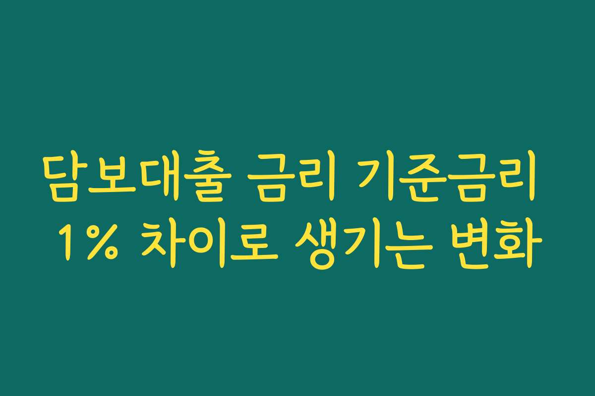 담보대출 금리 기준금리 1% 차이로 생기는 변화