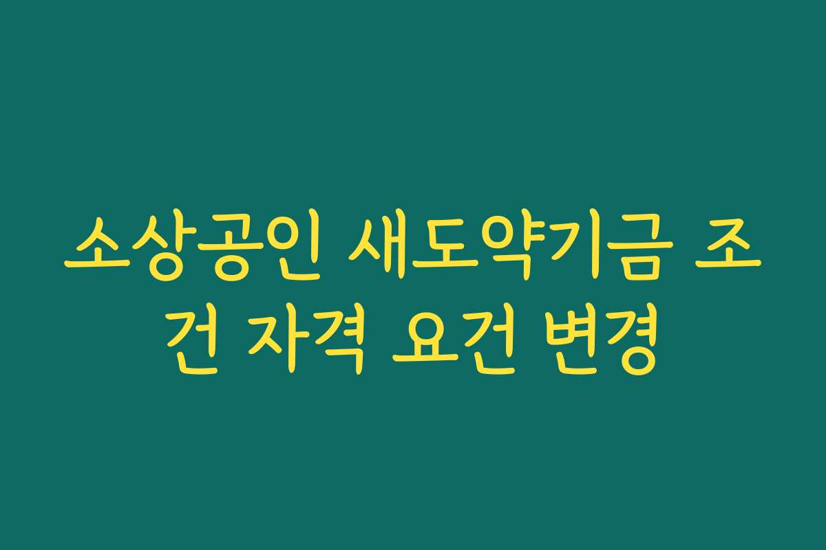소상공인 새도약기금 조건 자격 요건 변경