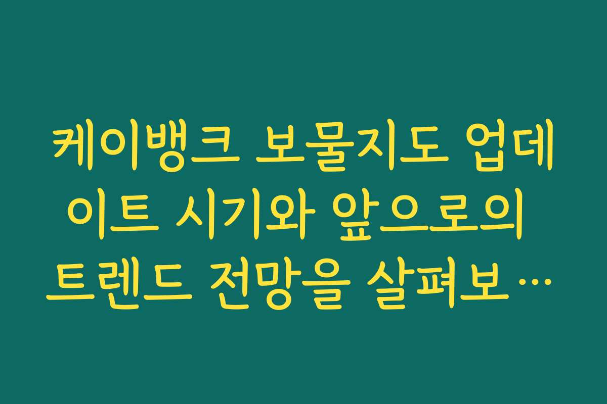 케이뱅크 보물지도 업데이트 시기와 앞으로의 트렌드 전망을 살펴보세요