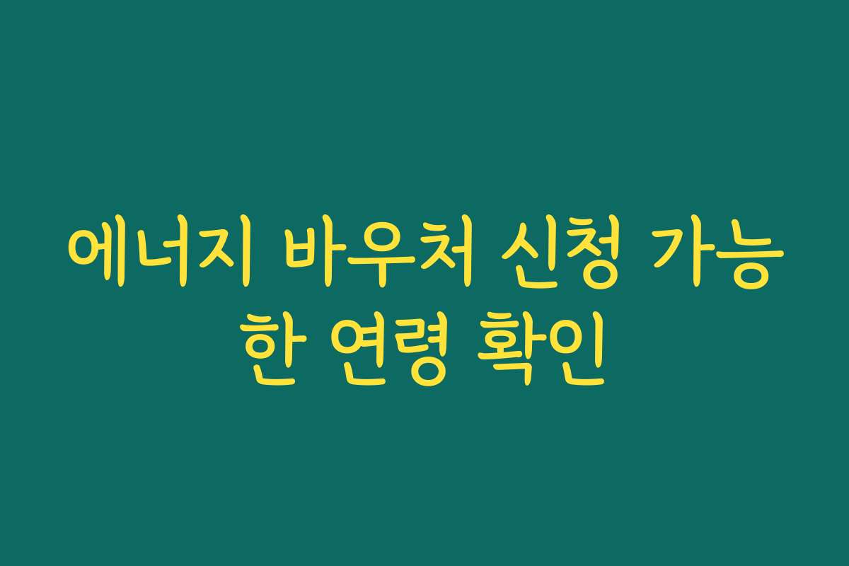 에너지 바우처 신청 가능한 연령 확인