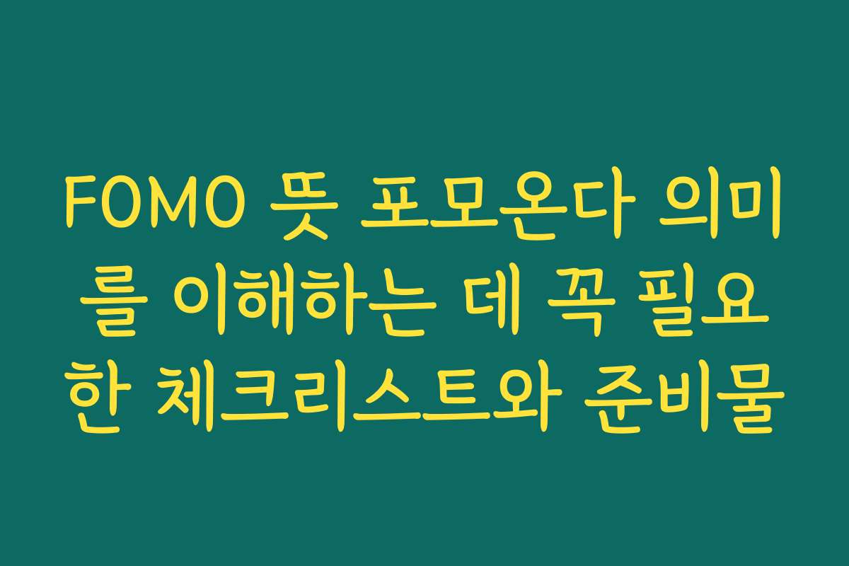FOMO 뜻 포모온다 의미를 이해하는 데 꼭 필요한 체크리스트와 준비물