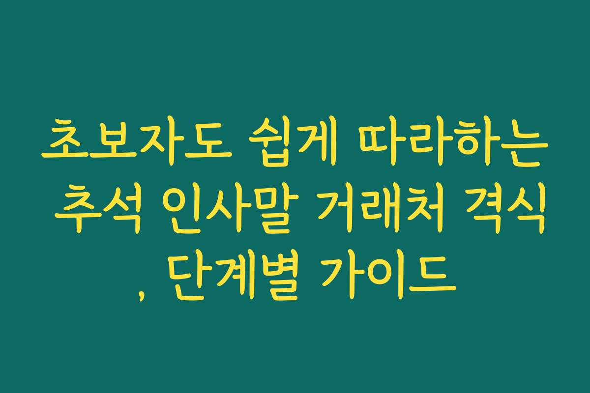초보자도 쉽게 따라하는 추석 인사말 거래처 격식, 단계별 가이드