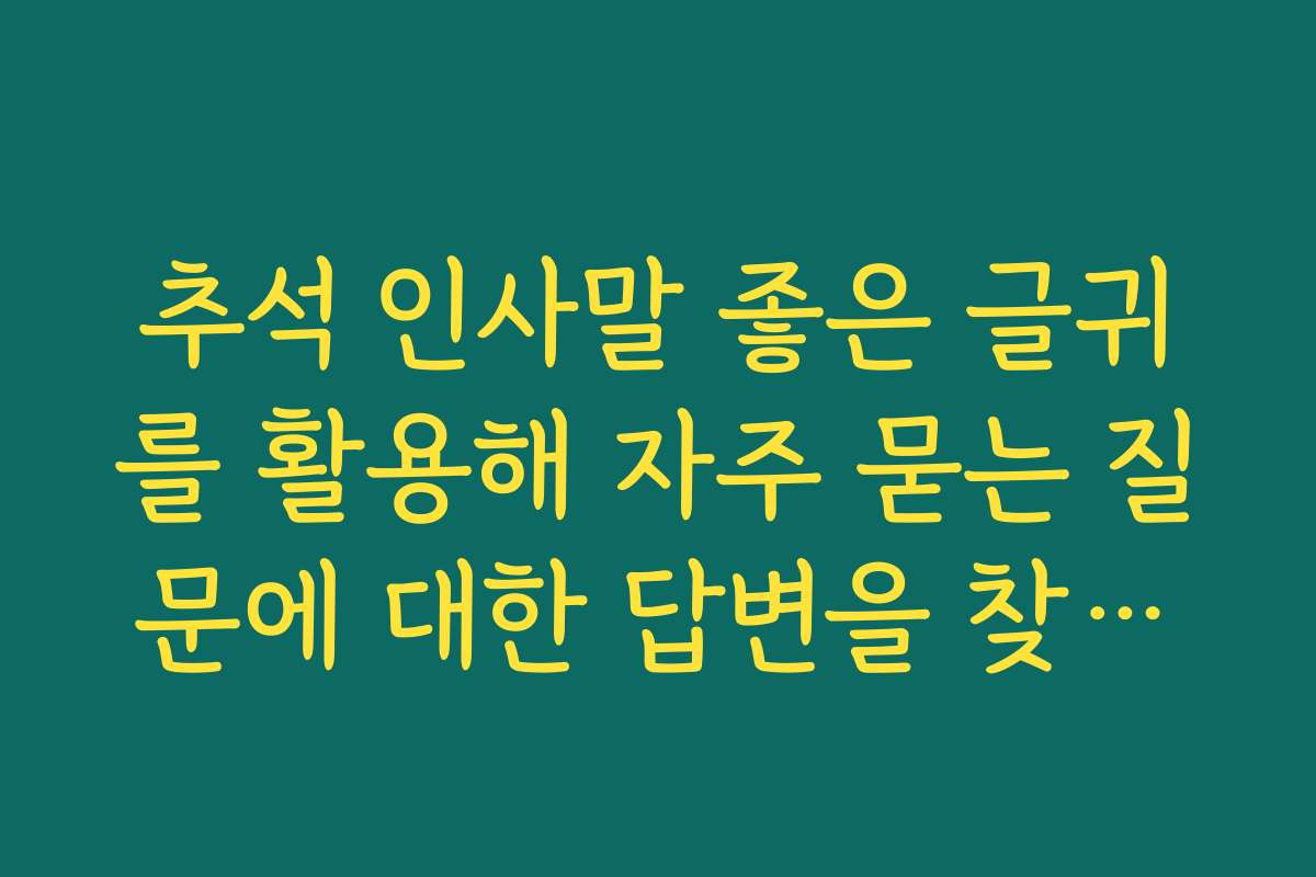 추석 인사말 좋은 글귀를 활용해 자주 묻는 질문에 대한 답변을 찾아보세요