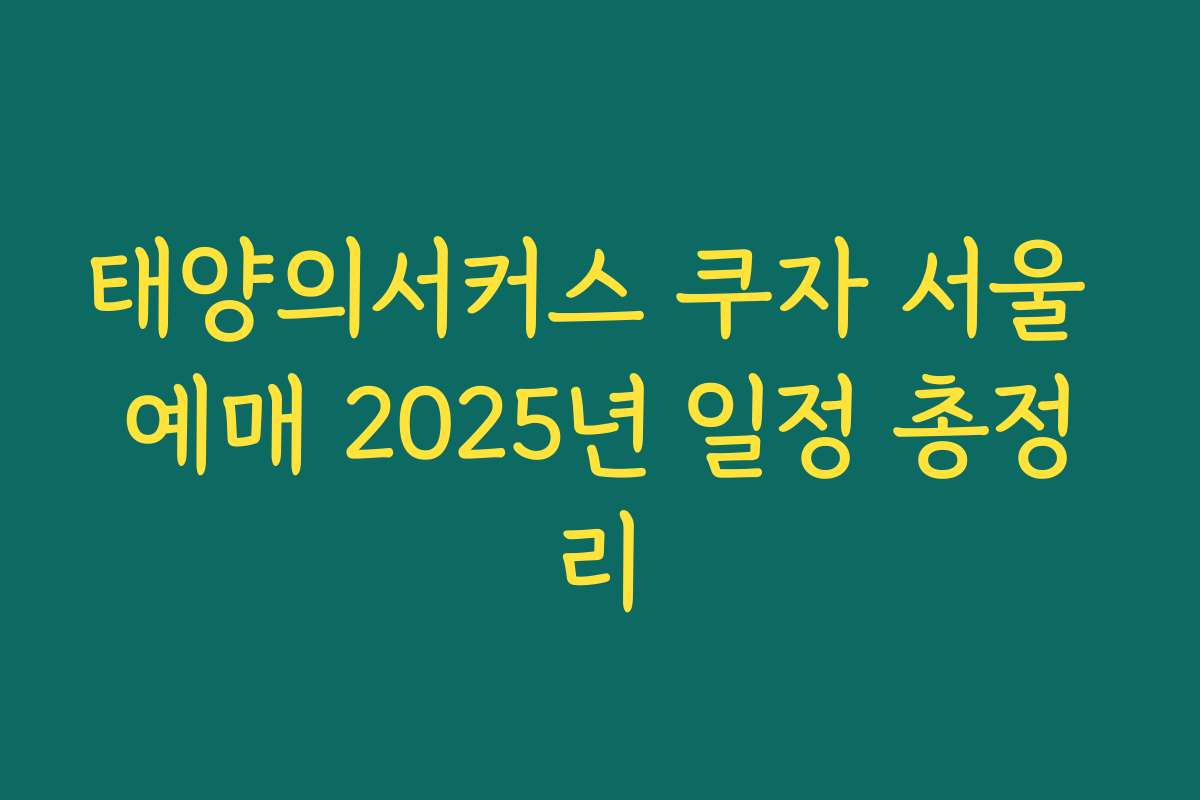 태양의서커스 쿠자 서울 예매 2025년 일정 총정리