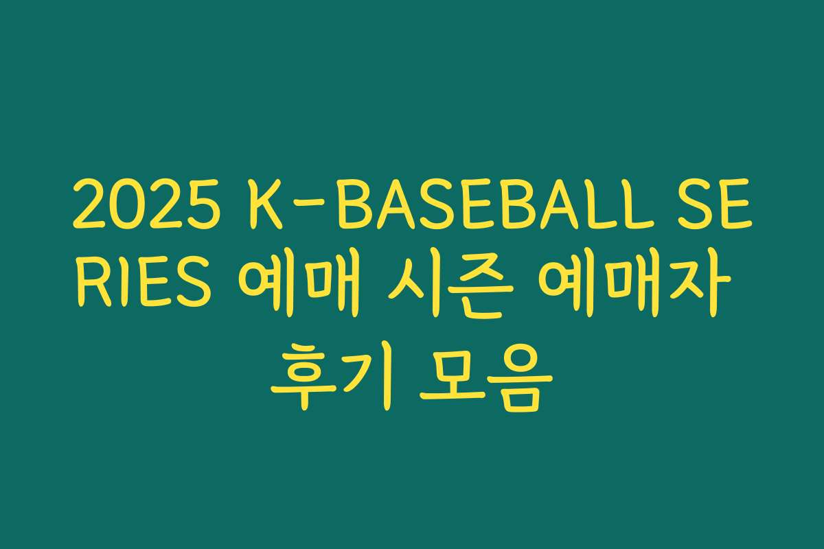 2025 K-BASEBALL SERIES 예매 시즌 예매자 후기 모음