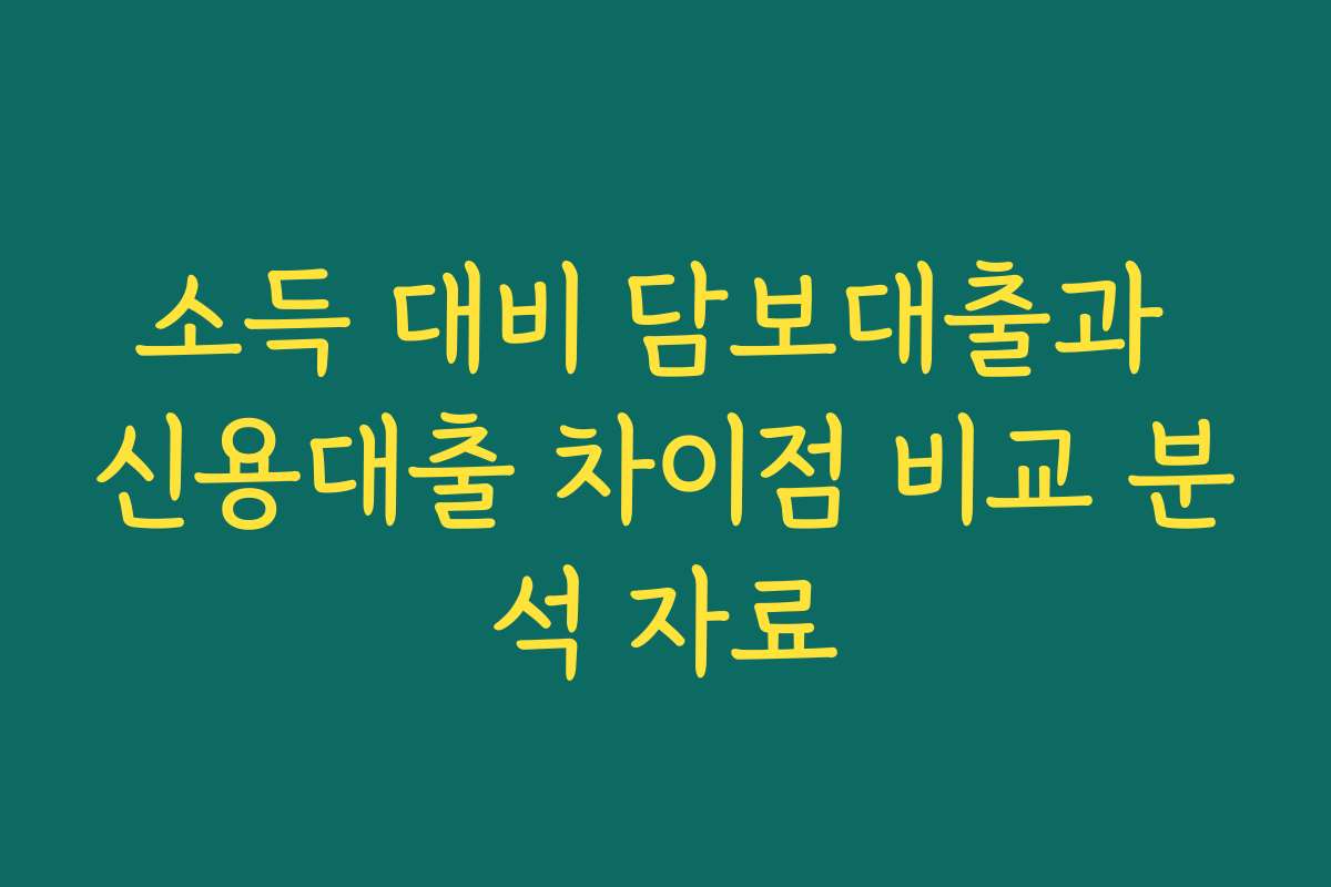소득 대비 담보대출과 신용대출 차이점 비교 분석 자료