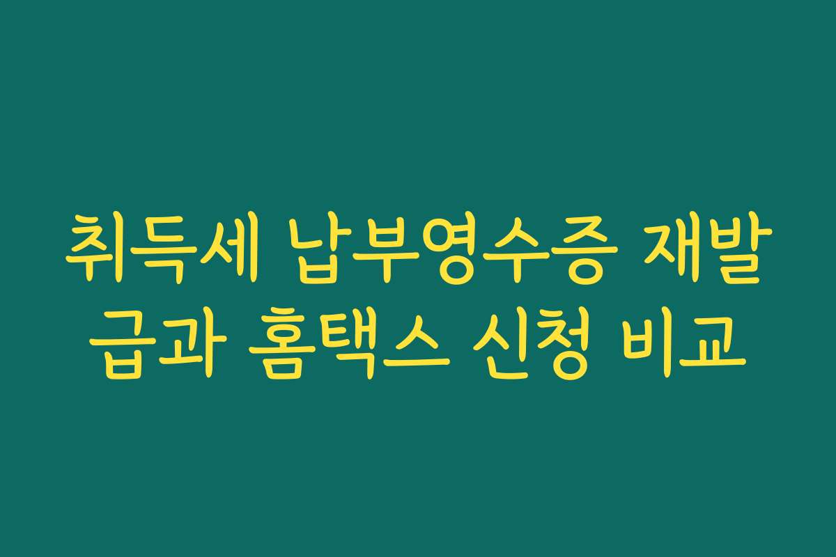 취득세 납부영수증 재발급과 홈택스 신청 비교