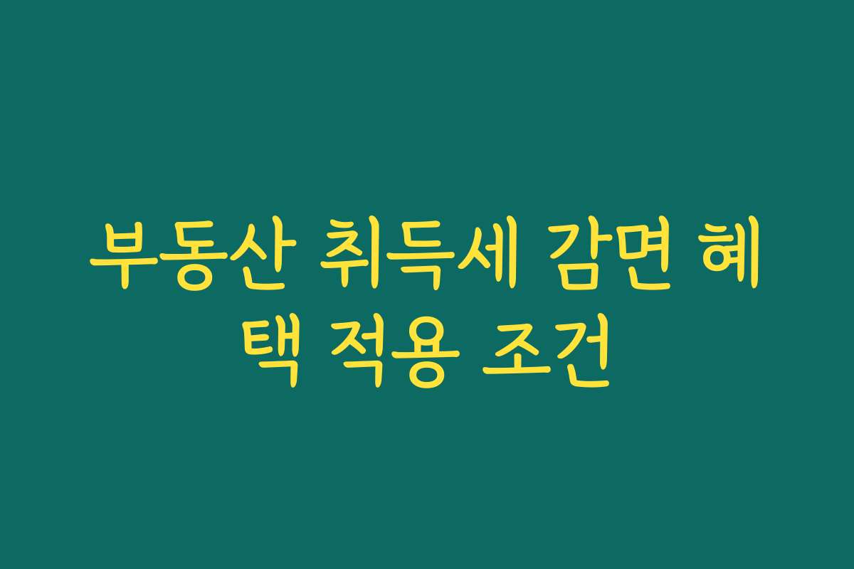 부동산 취득세 감면 혜택 적용 조건 부동산 취득세 감면 혜택 적용 조건