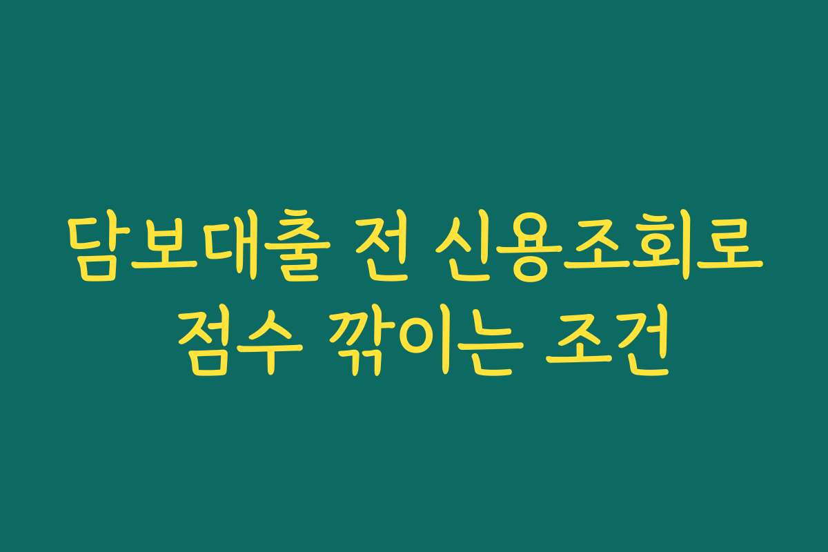 담보대출 전 신용조회로 점수 깎이는 조건 담보대출 전 신용조회로 점수 깎이는 조건