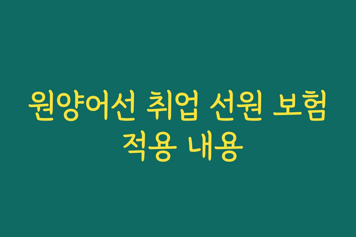 원양어선 취업 선원 보험 적용 내용
