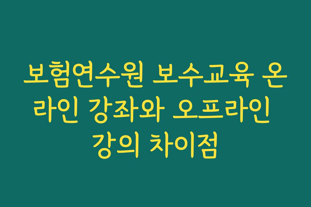 보험연수원 보수교육 온라인 강좌와 오프라인 강의 차이점