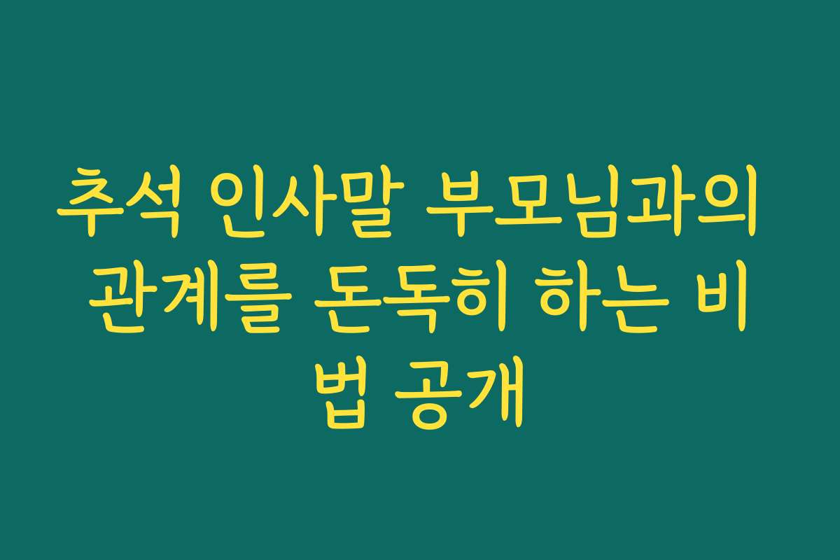추석 인사말 부모님과의 관계를 돈독히 하는 비법 공개