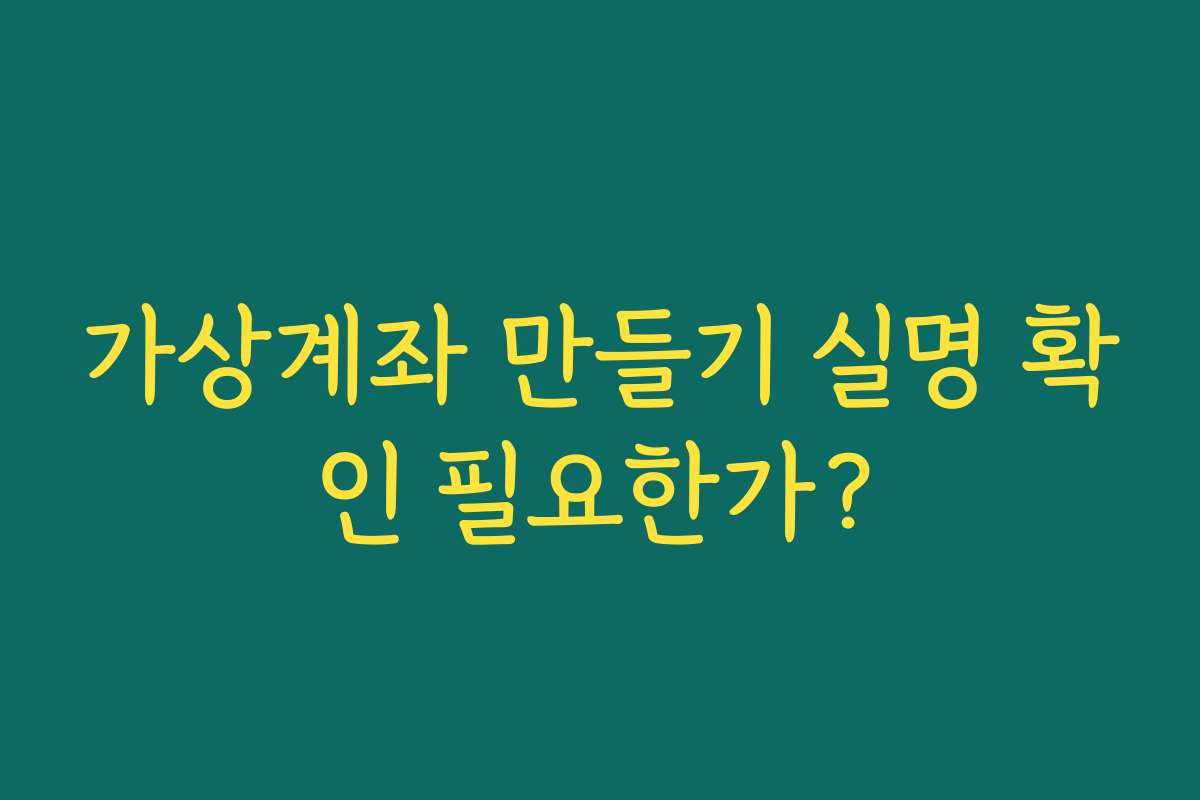 가상계좌 만들기 실명 확인 필요한가?