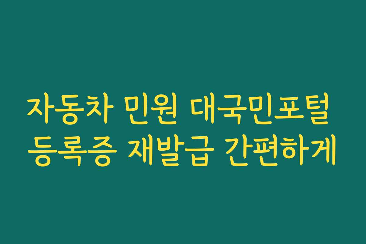 자동차 민원 대국민포털 등록증 재발급 간편하게