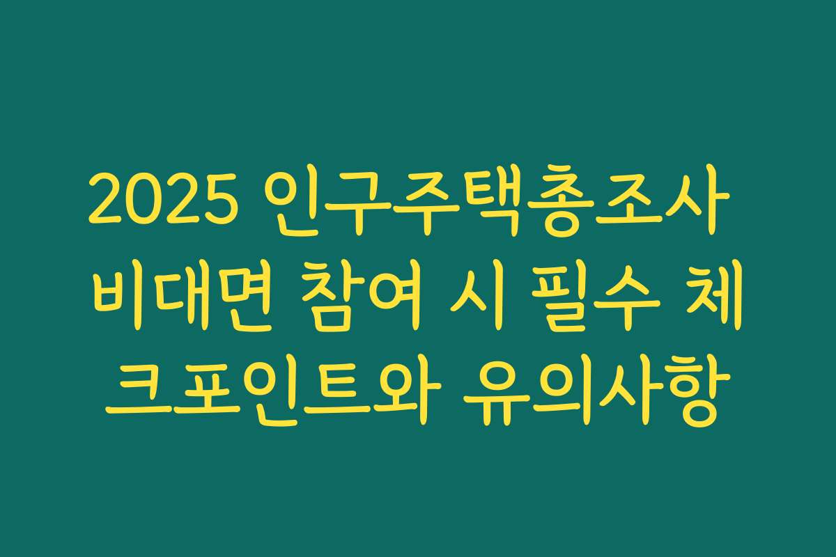 2025 인구주택총조사 비대면 참여 시 필수 체크포인트와 유의사항 2025 인구주택총조사 비대면 참여 시 필수 체크포인트와 유의사항