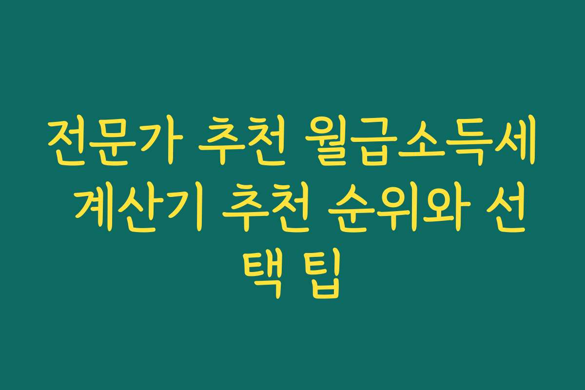 전문가 추천 월급소득세 계산기 추천 순위와 선택 팁