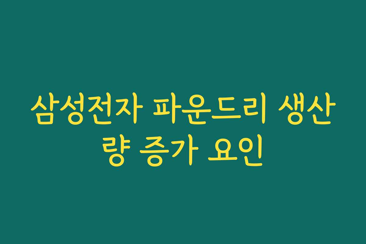 삼성전자 파운드리 생산량 증가 요인