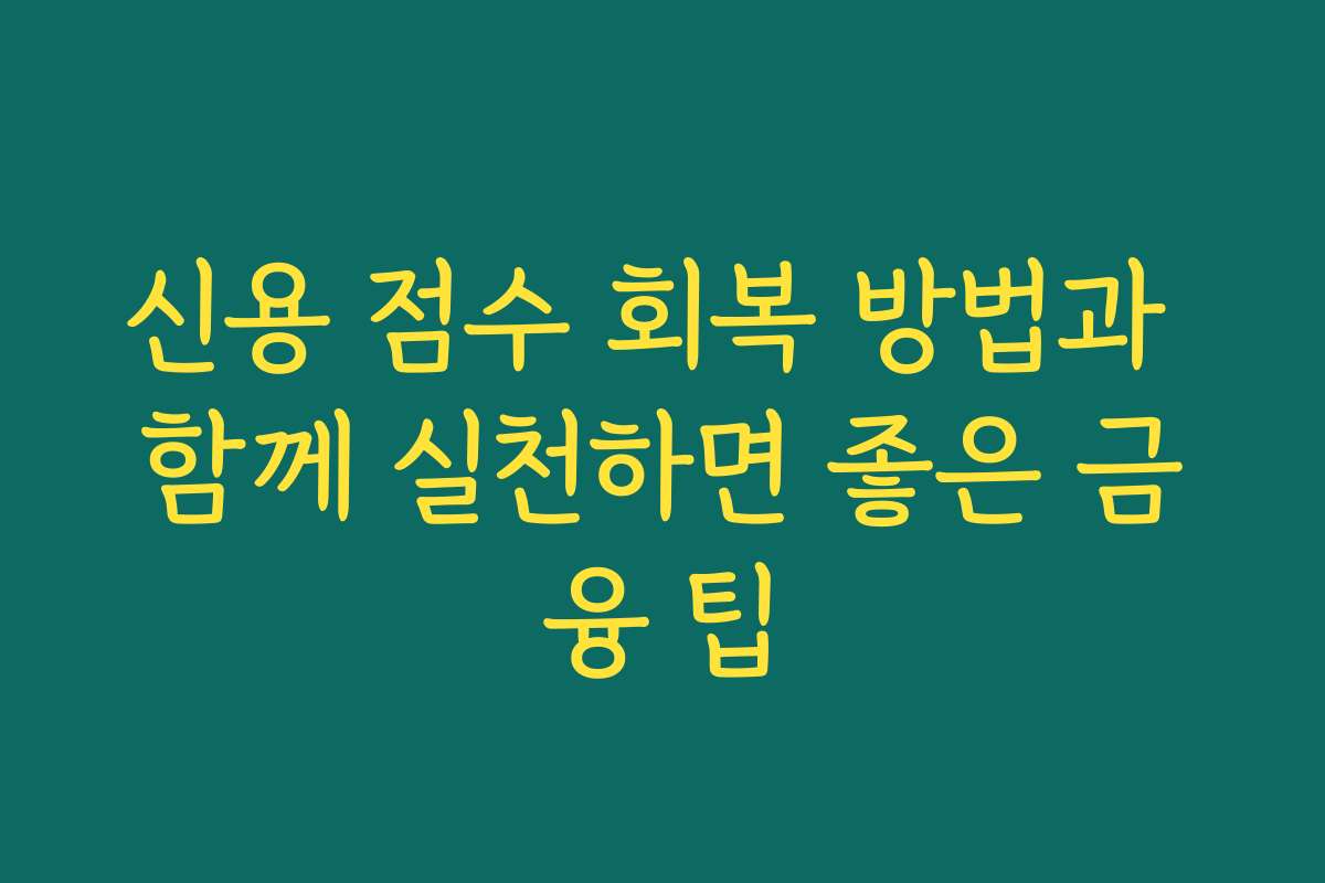 신용 점수 회복 방법과 함께 실천하면 좋은 금융 팁