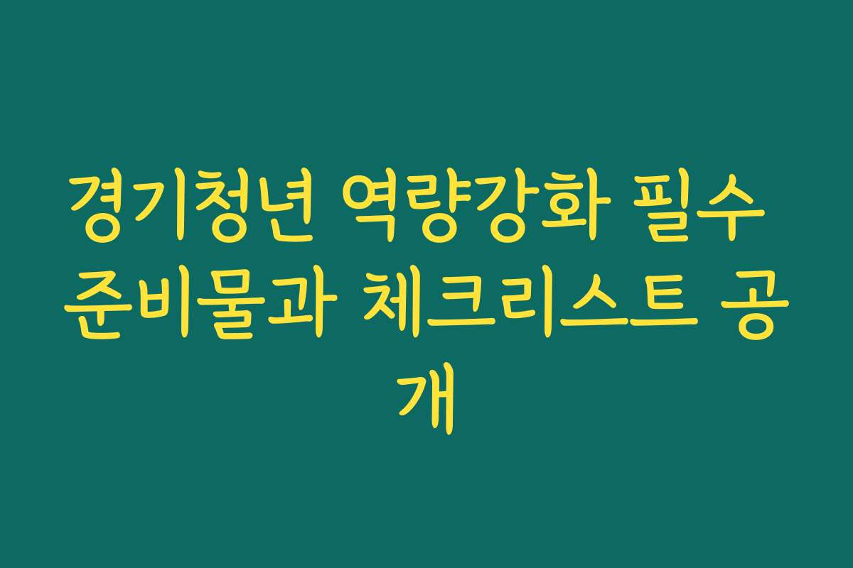 경기청년 역량강화 필수 준비물과 체크리스트 공개 경기청년 역량강화 필수 준비물과 체크리스트 공개