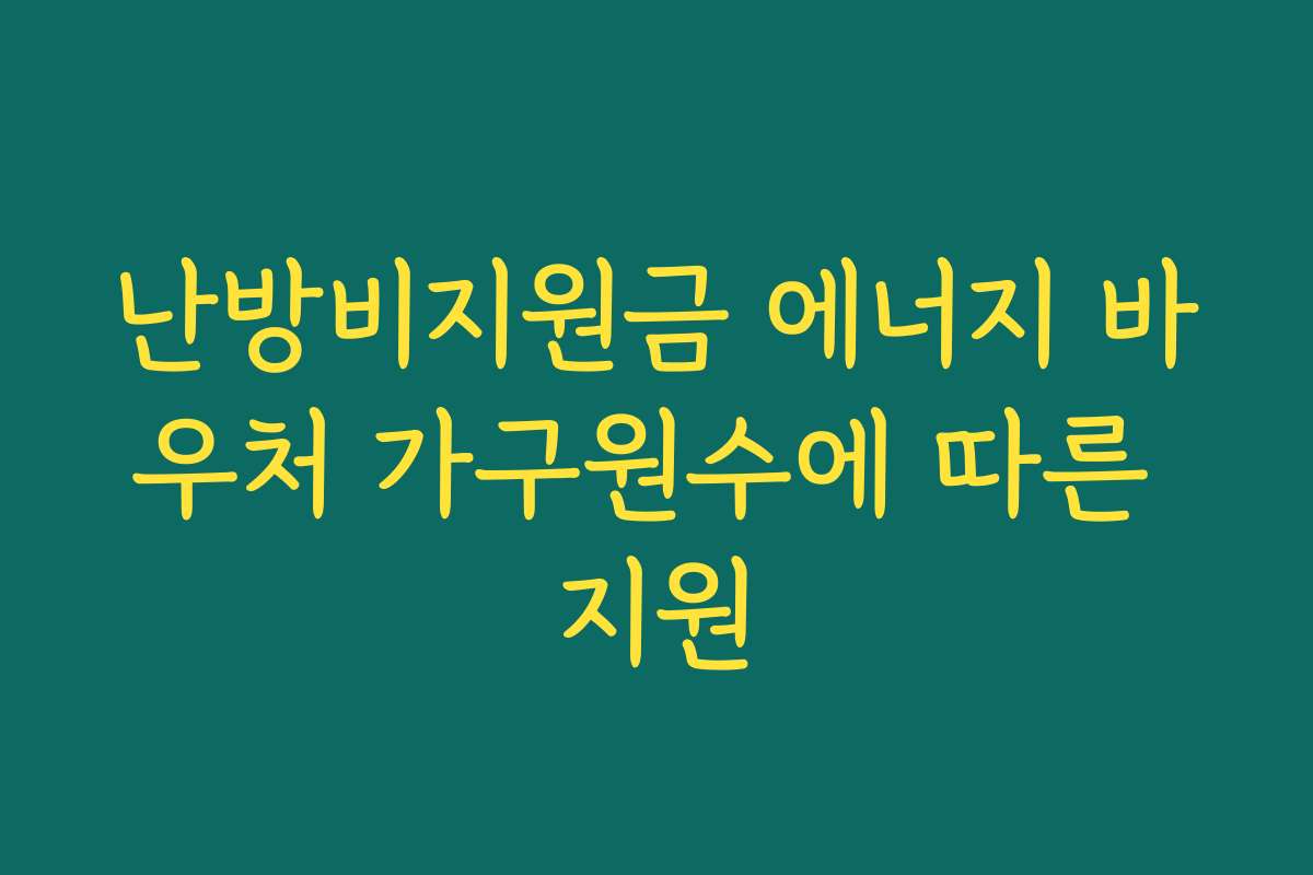 난방비지원금 에너지 바우처 가구원수에 따른 지원