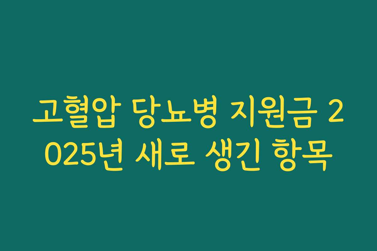 고혈압 당뇨병 지원금 2025년 새로 생긴 항목