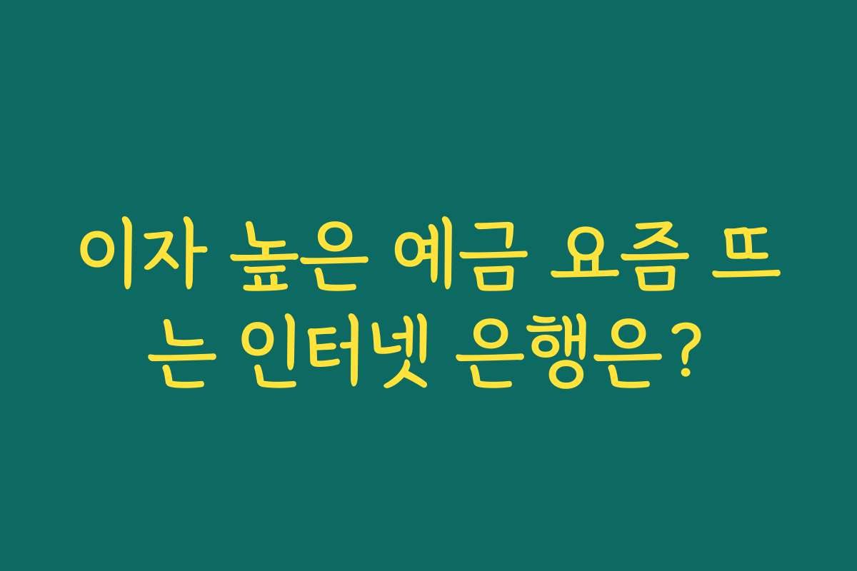 이자 높은 예금 요즘 뜨는 인터넷 은행은?