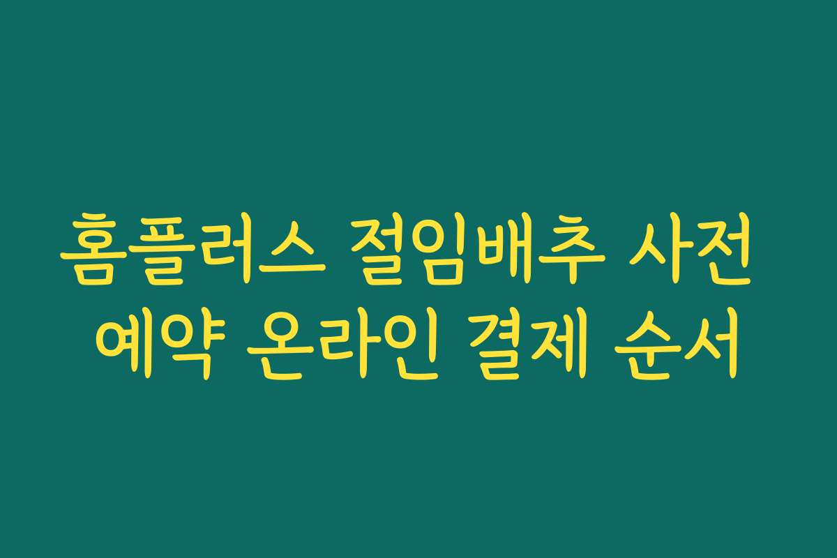 홈플러스 절임배추 사전 예약 온라인 결제 순서 홈플러스 절임배추 사전 예약 온라인 결제 순서