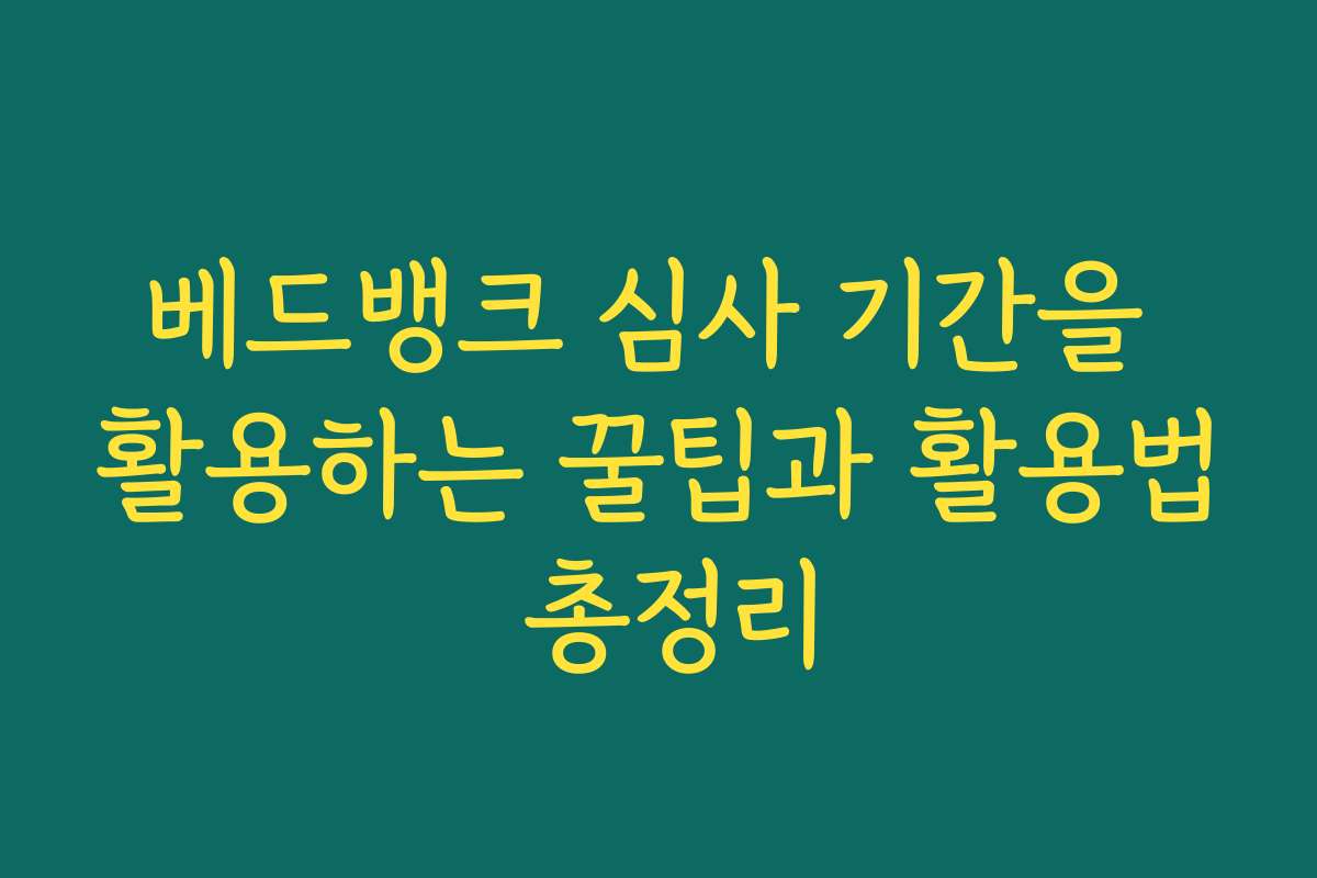 베드뱅크 심사 기간을 활용하는 꿀팁과 활용법 총정리
