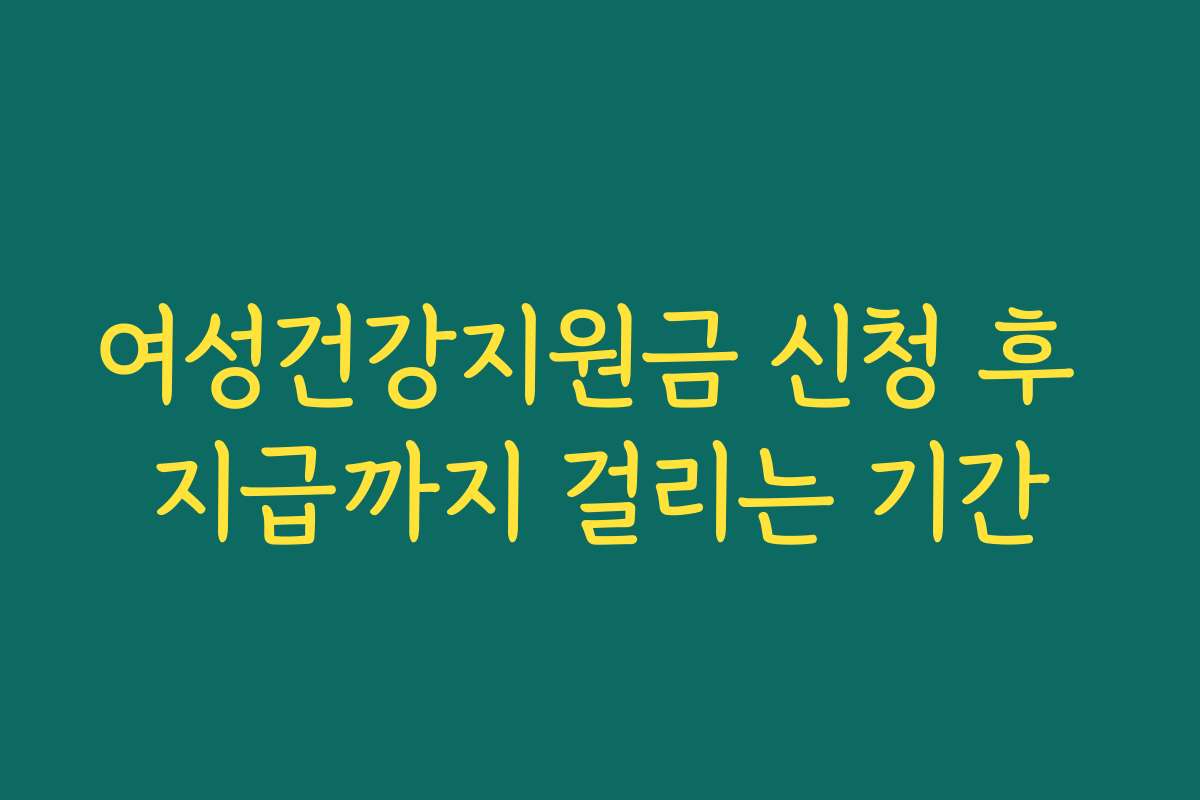 여성건강지원금 신청 후 지급까지 걸리는 기간