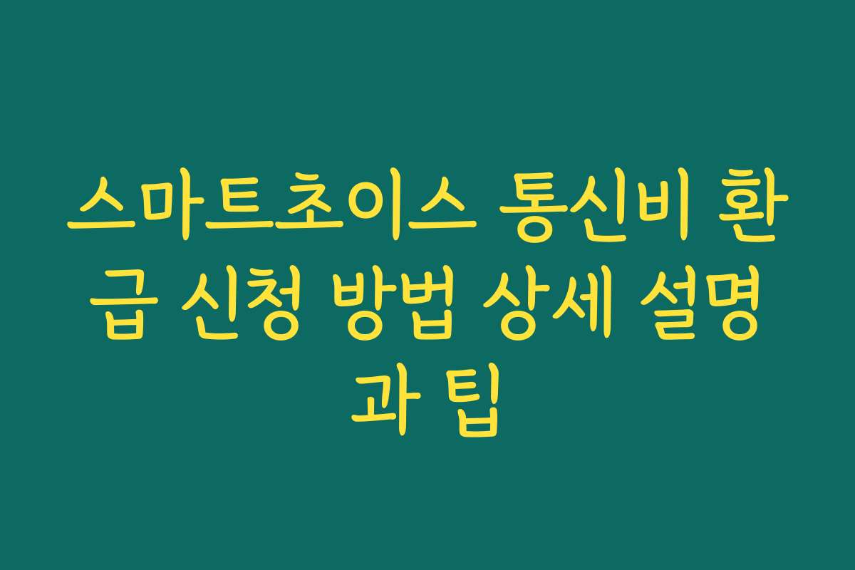 스마트초이스 통신비 환급 신청 방법 상세 설명과 팁
