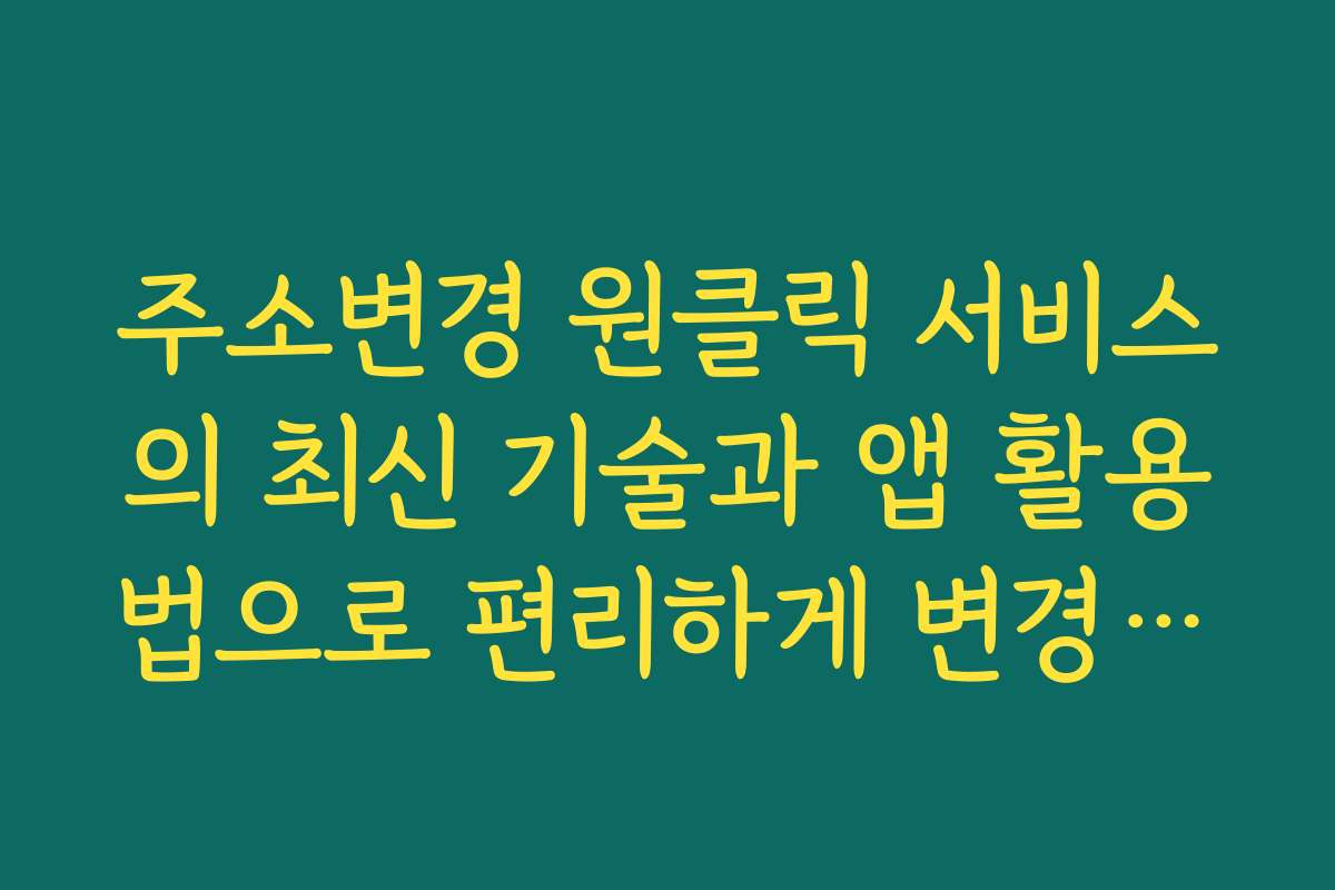 주소변경 원클릭 서비스의 최신 기술과 앱 활용법으로 편리하게 변경하는 법 주소변경 원클릭 서비스의 최신 기술과 앱 활용법으로 편리하게 변경하는 법