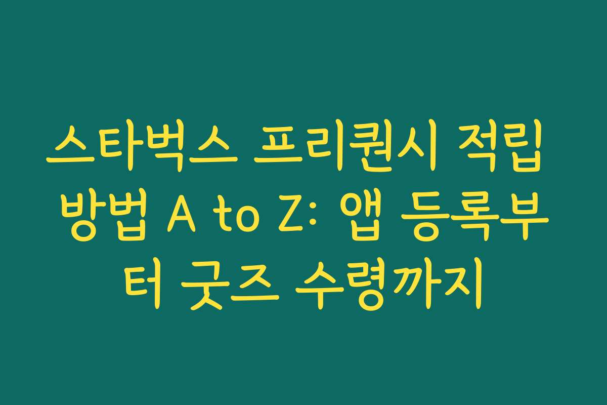 스타벅스 프리퀀시 적립 방법 A to Z: 앱 등록부터 굿즈 수령까지