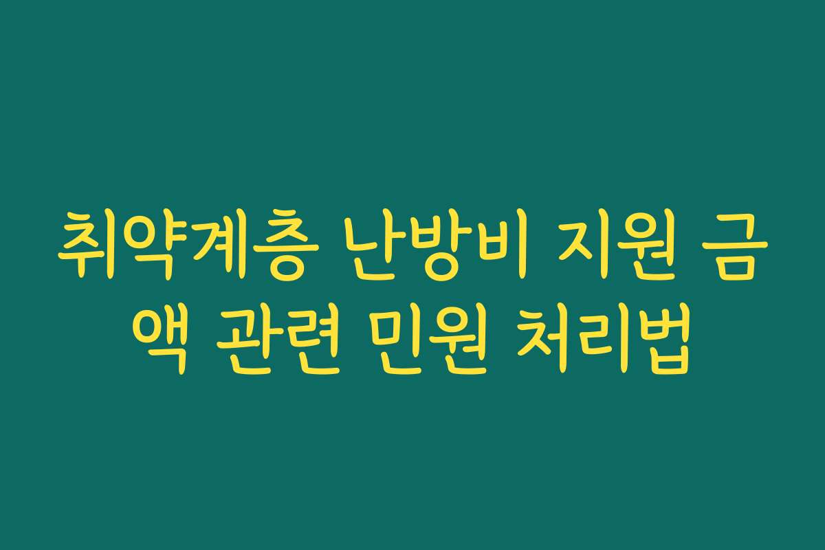 취약계층 난방비 지원 금액 관련 민원 처리법