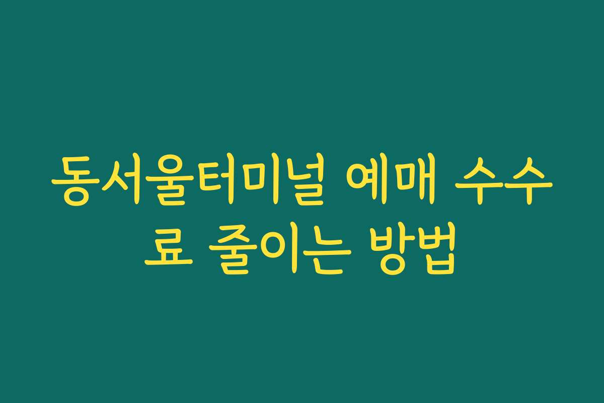 동서울터미널 예매 수수료 줄이는 방법 동서울터미널 예매 수수료 줄이는 방법