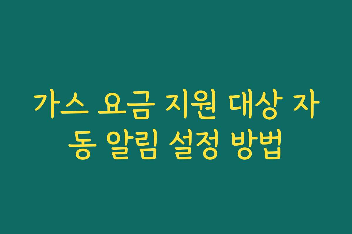 가스 요금 지원 대상 자동 알림 설정 방법