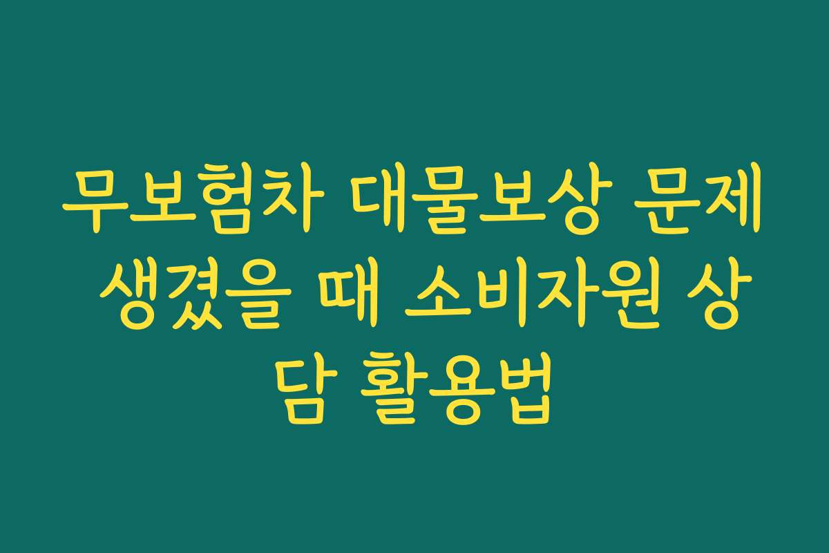 무보험차 대물보상 문제 생겼을 때 소비자원 상담 활용법