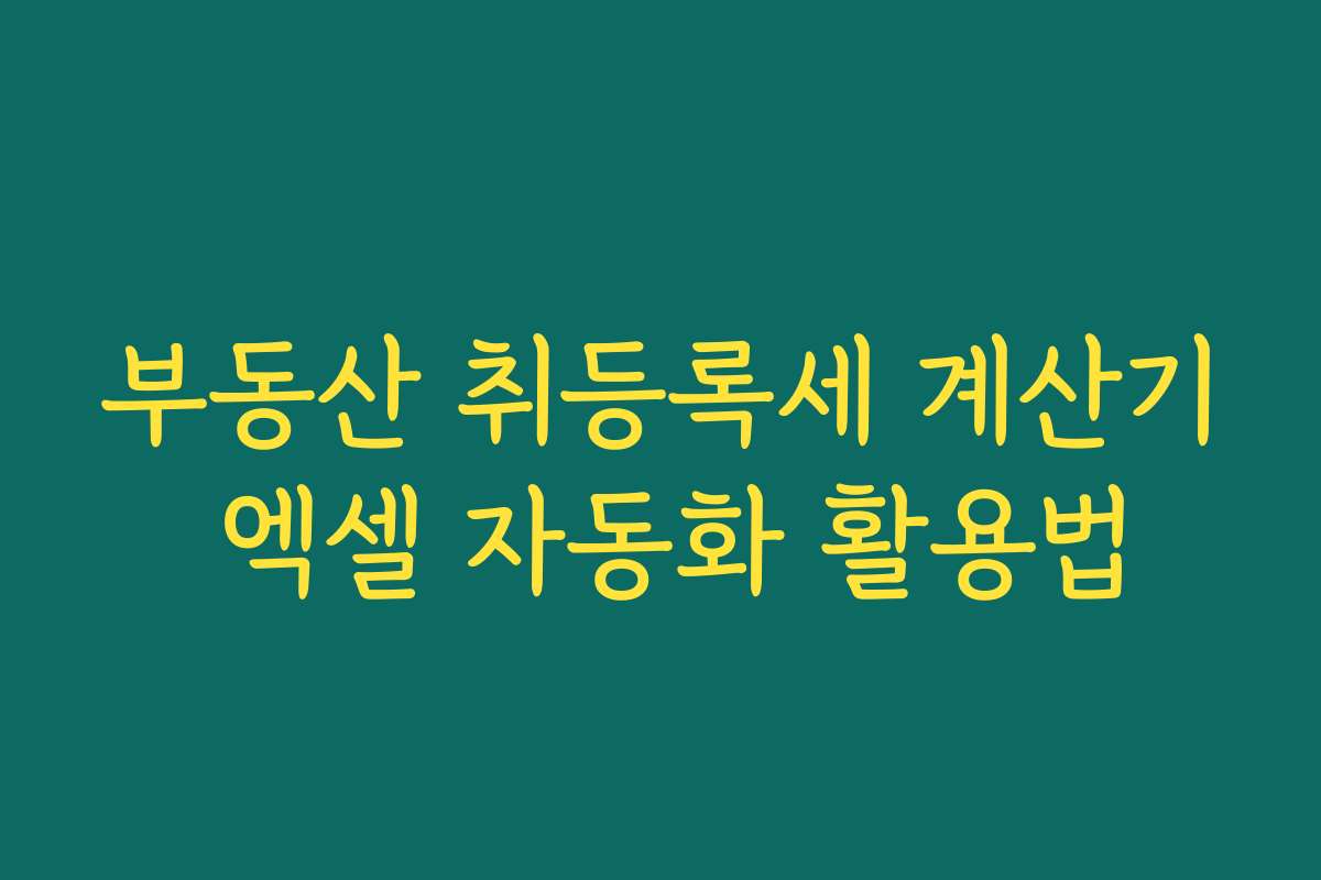 부동산 취등록세 계산기 엑셀 자동화 활용법