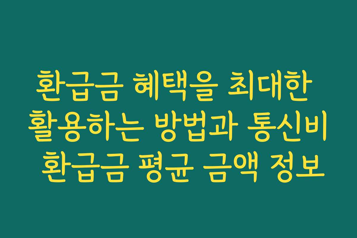 환급금 혜택을 최대한 활용하는 방법과 통신비 환급금 평균 금액 정보
