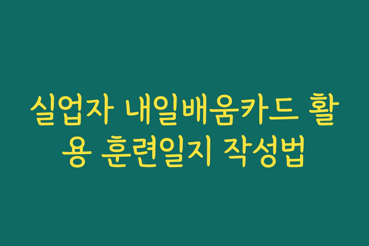 실업자 내일배움카드 활용 훈련일지 작성법