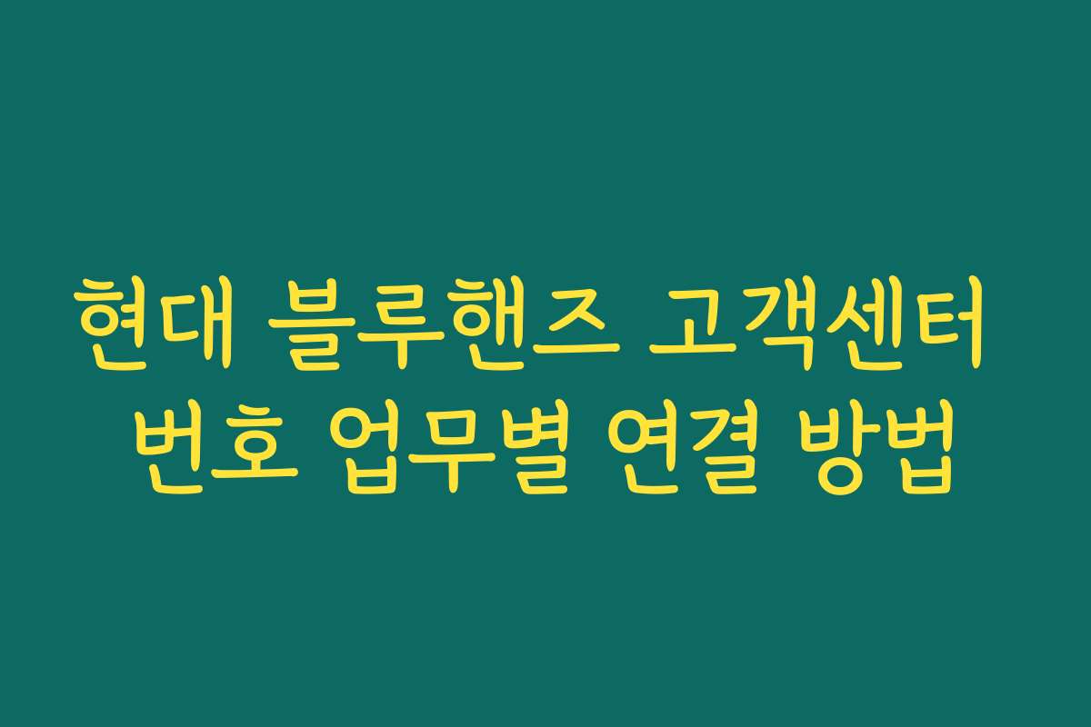 현대 블루핸즈 고객센터 번호 업무별 연결 방법