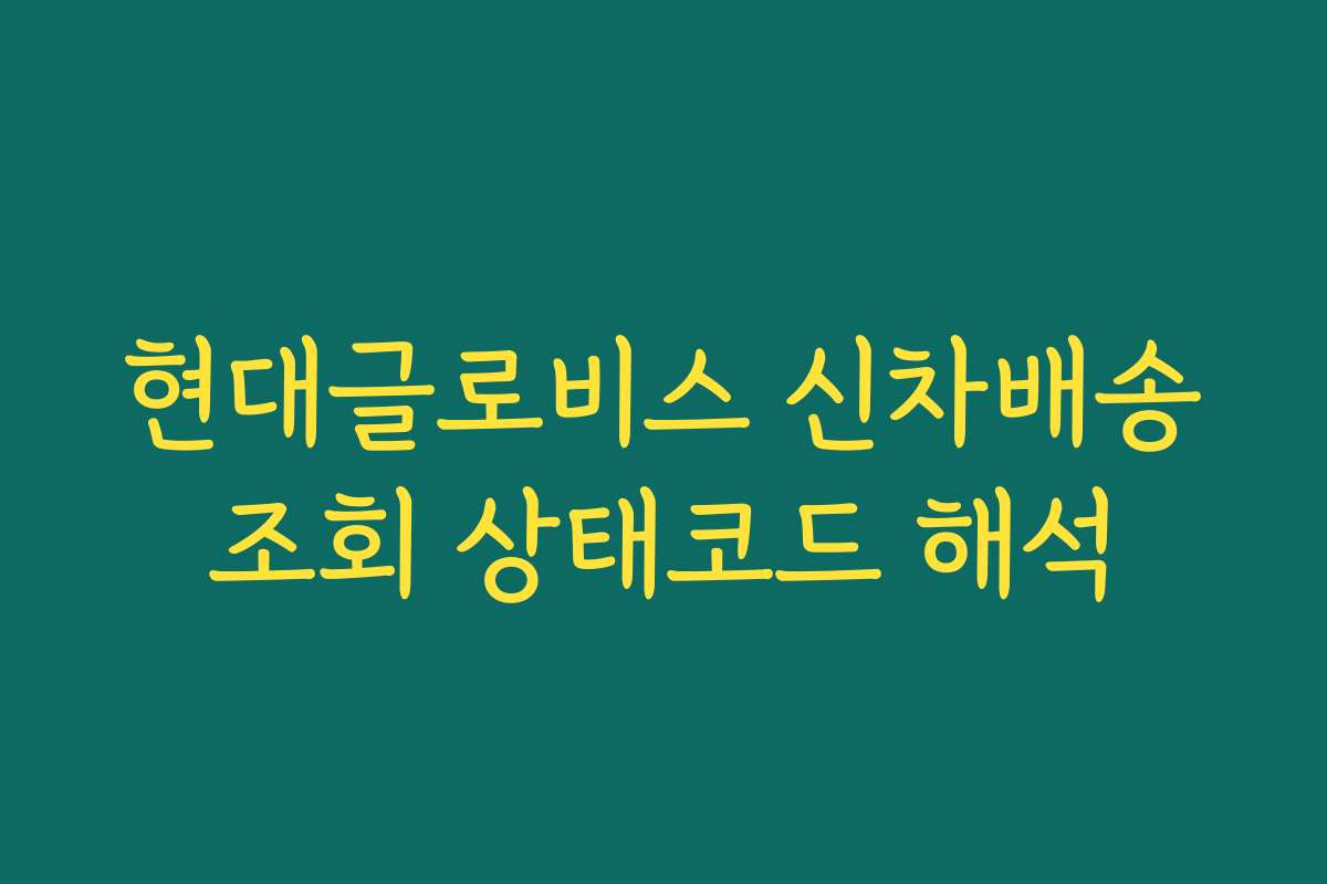 현대글로비스 신차배송조회 상태코드 해석