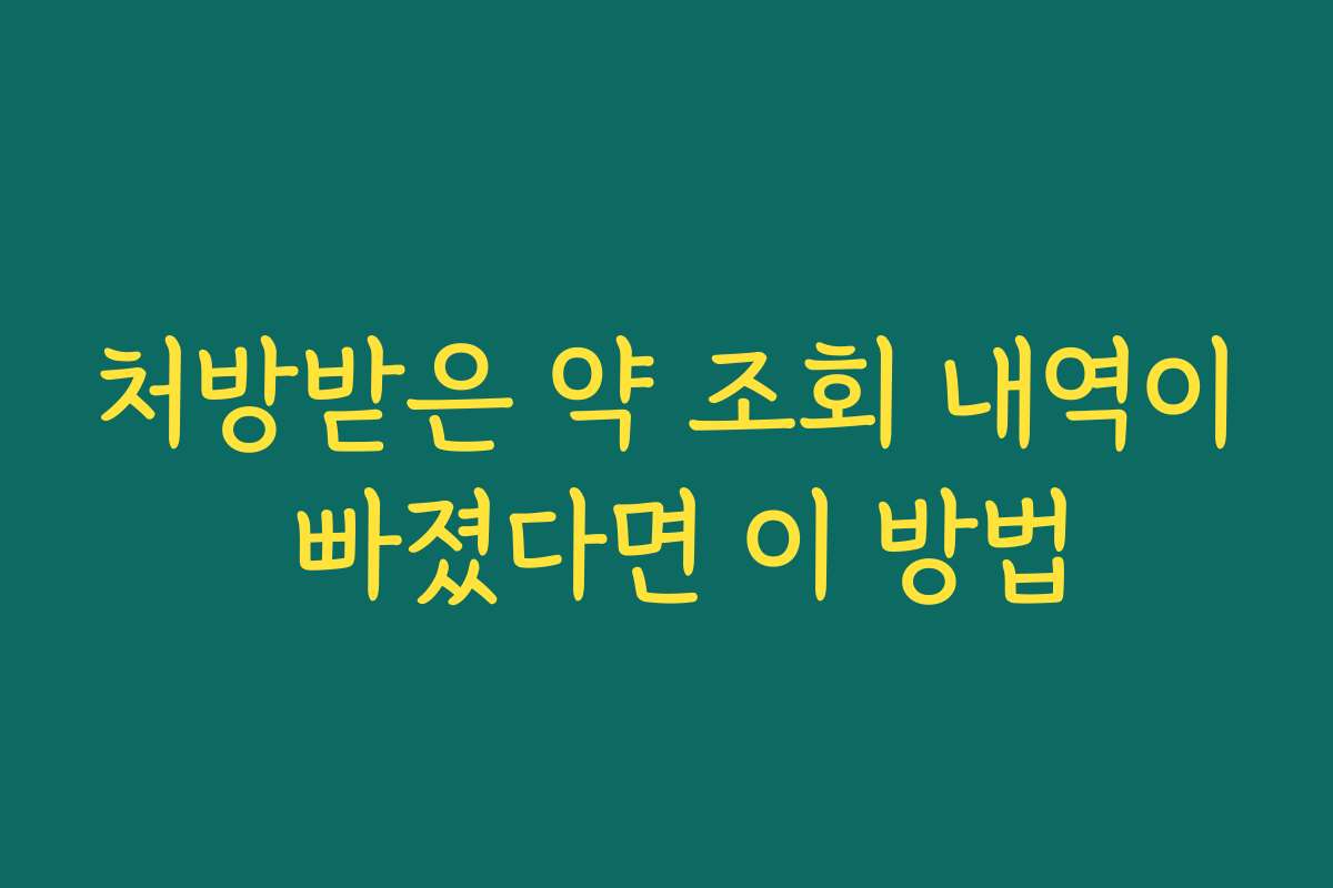 처방받은 약 조회 내역이 빠졌다면 이 방법 처방받은 약 조회 내역이 빠졌다면 이 방법
