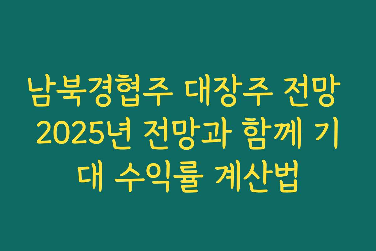 남북경협주 대장주 전망 2025년 전망과 함께 기대 수익률 계산법