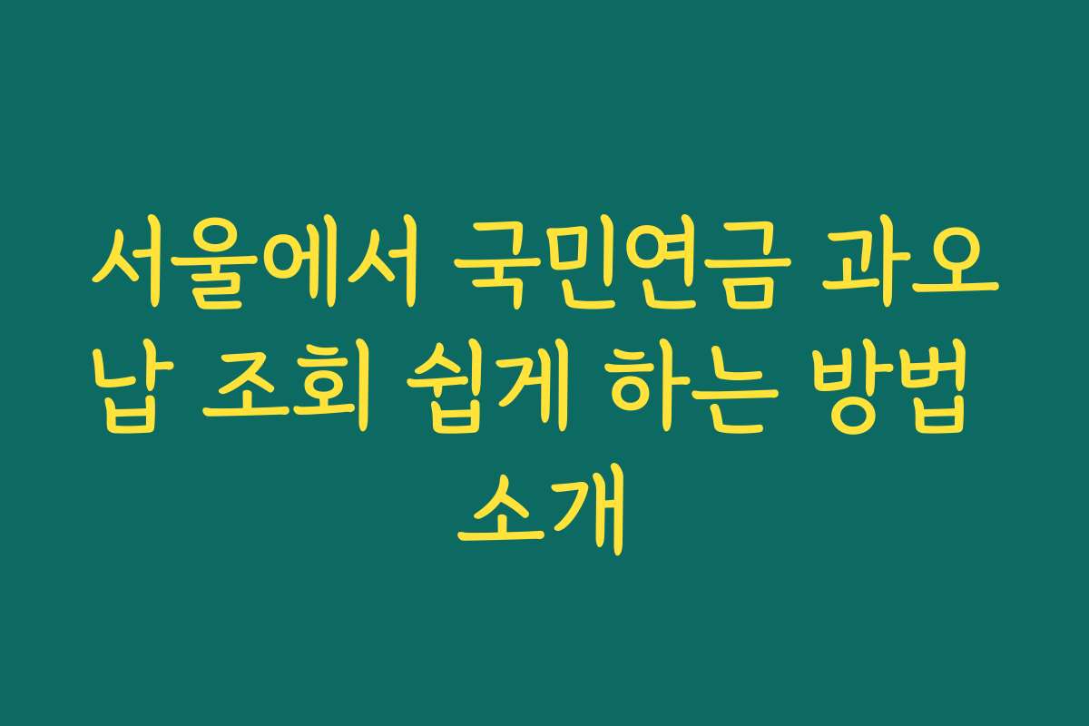 서울에서 국민연금 과오납 조회 쉽게 하는 방법 소개